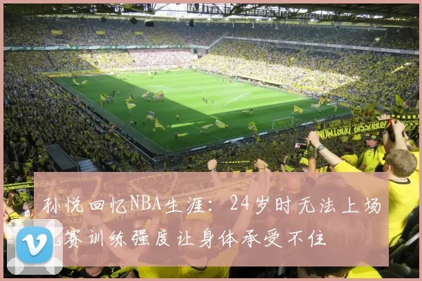 孙悦回忆NBA生涯：24岁时无法上场比赛训练强度让身体承受不住