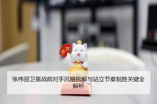 张伟丽卫冕战前对手风格拆解与站立节奏制胜关键全解析